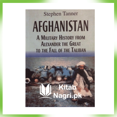 AFGHANISTAN: A Military History From Alexander The Great To The Fall of Taliban By Stephen Tanner